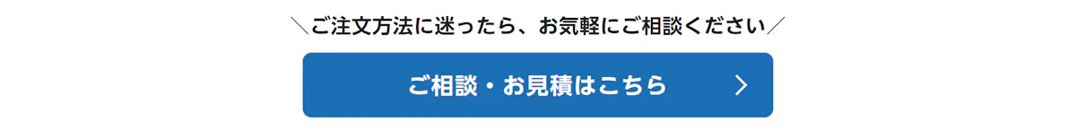 ご注文方法に迷ったら、お気軽にご相談ください。ご相談・お見積はこちら