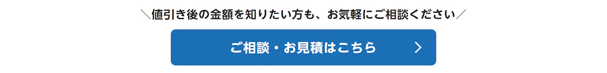 値引き後の金額を知りたい方も、お気軽にご相談ください。ご相談・お見積はこちら
